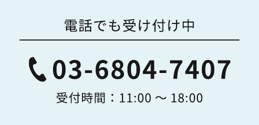 電話でも受け付け中 03-6804-7407 受付時間：11:00～18:00